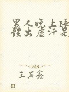 男人晚上睡觉身体出虚汗是什么原因