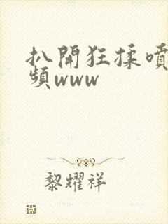 扒开狂揉喷水视频www