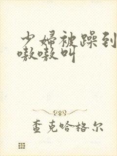 少妇被躁到高潮嗷嗷叫