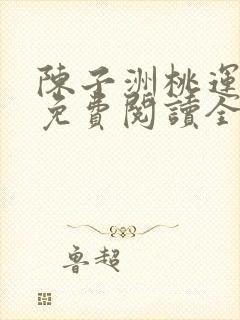 陈子洲桃运仕途免费阅读全文