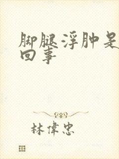 脚腿浮肿是怎么回事