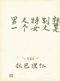 男人特别想得到一个女人是什么心理