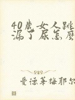 40岁女人跳绳漏了尿怎么办