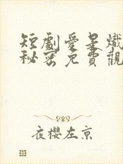 短剧爱是炽热的秘密免费观看