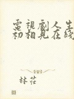 电视剧人生若如初相见在线观看