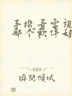 手机看电视直播哪个软件好