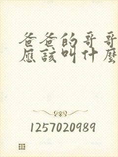 爸爸的哥哥老婆应该叫什么