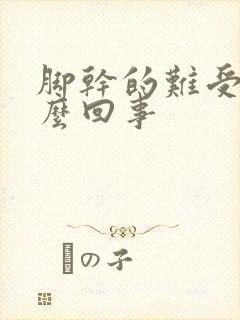 脚干的难受是怎么回事