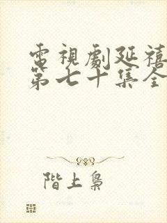 电视剧延禧攻略第七十集全集完整的