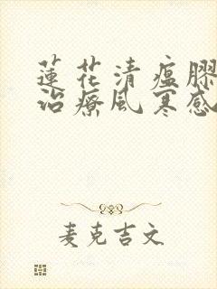 莲花清瘟胶囊是治疗风寒感冒还是风热感冒