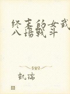 终末的女武神第八场战斗