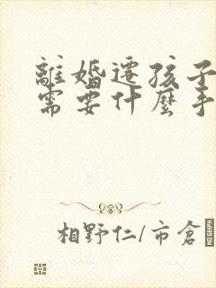 离婚迁孩子户口需要什么手续和证件