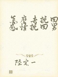 怎么去挽回一段感情挽回男朋友