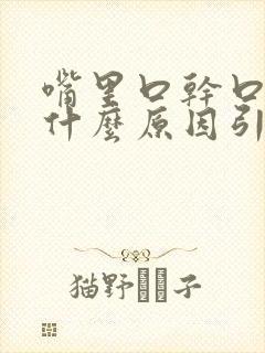 嘴里口干口苦是什么原因引起的