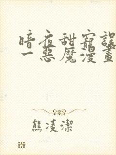 暗夜甜宠误惹第一恶魔漫画免费