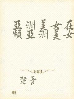 亚洲美女在线视频亚洲美女封面