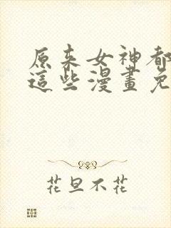 原来女神都在看这些漫画免费下拉封面