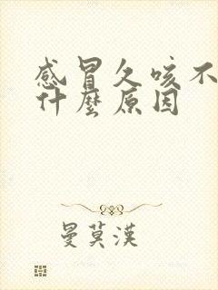 感冒久咳不好是什么原因