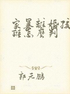 家暴离婚孩子归谁怎么判