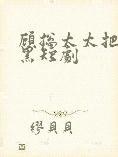 顾总太太把你拉黑短剧