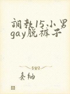调教15小男生gay脱裤子