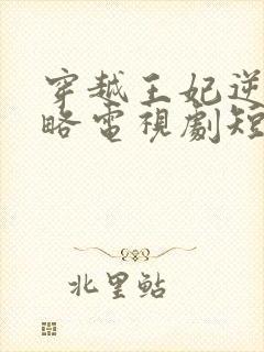 穿越王妃逆袭攻略电视剧短剧观看