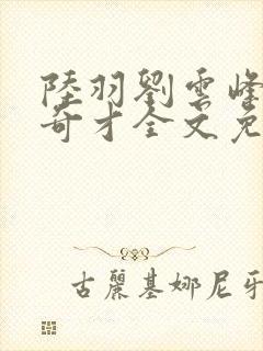 陆羽刘云峰官场奇才全文免费阅读