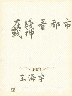 在线看都市无敌战神