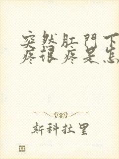 突然肛门下坠的疼很疼是怎么回事