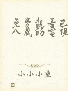 免费观看已满十八岁的电视剧大全