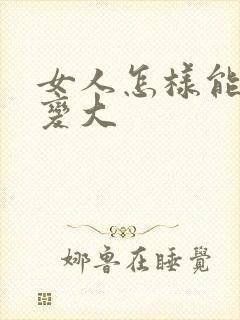 女人怎样能把胸变大