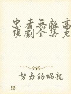 忠者无敌高清电视剧全集免费观看