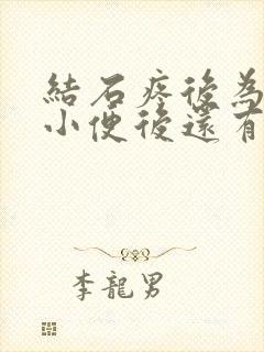 结石疼后为什么小便后还有尿意