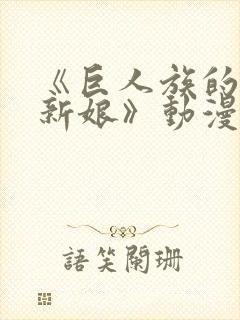 《巨人族的花嫁新娘》动漫