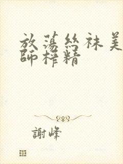 放荡丝袜美腿老师榨精