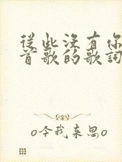 从此没有你是哪首歌的歌词