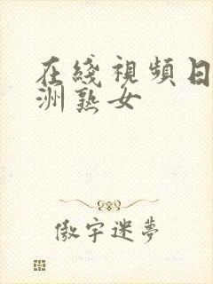 在线视频日韩亚洲熟女