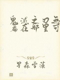 鬼灭之刃无限城篇在哪里可以看封面