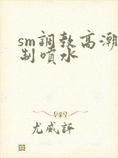 sm调教高潮强制喷水