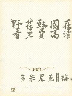 野花韩国在线观看免费高清