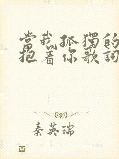 当我孤独的时候抱着你歌词