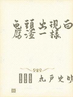 龟头出现白色豆腐渣一样封面