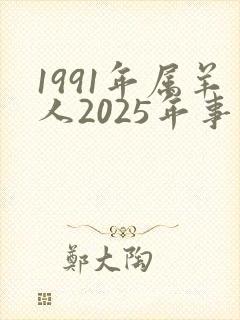 1991年属羊人2025年事业运