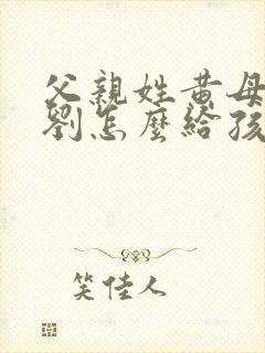 父亲姓黄母亲姓刘怎么给孩子取名字