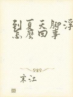 到夏天脚浮肿是怎么回事封面