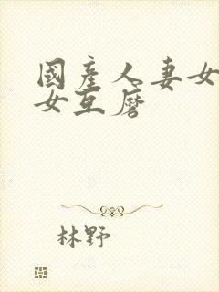 国产人妻女同三女互磨