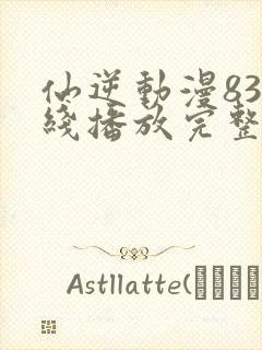 仙逆动漫83在线播放完整版高清