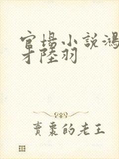 官场小说鸿途奇才陆羽