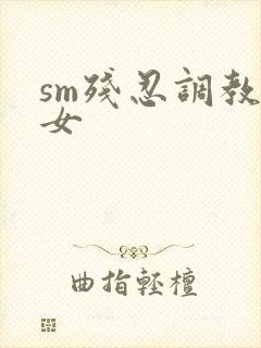sm残忍调教虐女