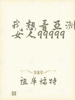 我想看亚洲成人女人99999